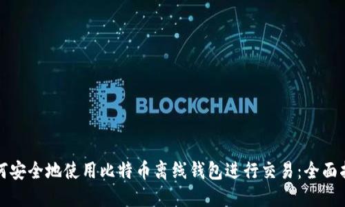 如何安全地使用比特币离线钱包进行交易：全面指南